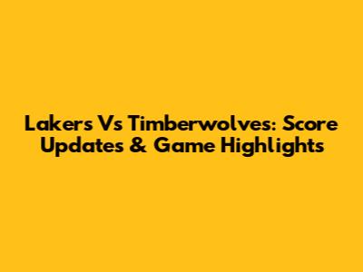 Lakers Vs Timberwolves: Score Updates & Game Highlights