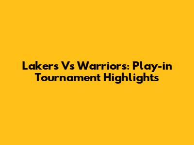 Lakers Vs Warriors: Play-in Tournament Highlights