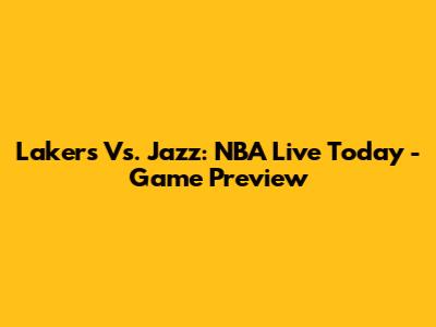 Lakers Vs. Jazz: NBA Live Today - Game Preview