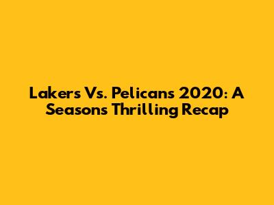 Lakers Vs. Pelicans 2020: A Season's Thrilling Recap