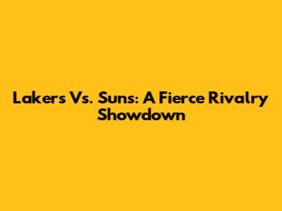 Lakers Vs. Suns: A Fierce Rivalry Showdown