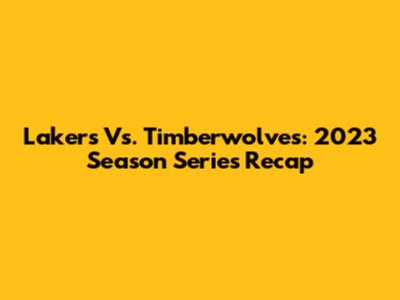 Lakers Vs. Timberwolves: 2023 Season Series Recap