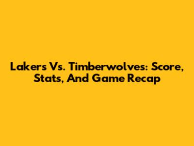 Lakers Vs. Timberwolves: Score, Stats, And Game Recap