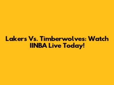 Lakers Vs. Timberwolves: Watch IINBA Live Today!