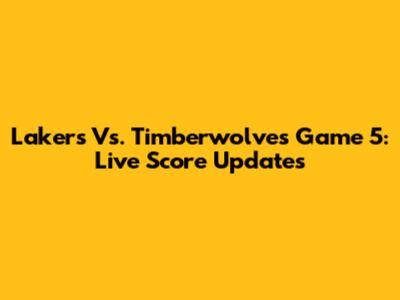 Lakers Vs. Timberwolves Game 5: Live Score Updates