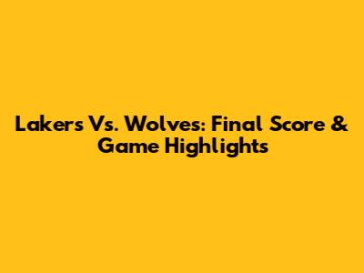 Lakers Vs. Wolves: Final Score & Game Highlights