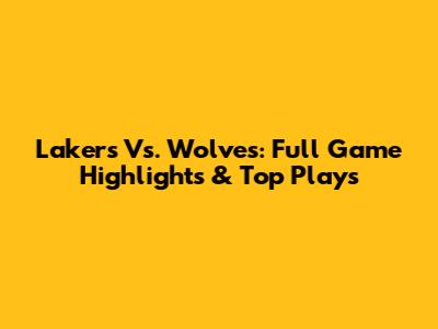 Lakers Vs. Wolves: Full Game Highlights & Top Plays