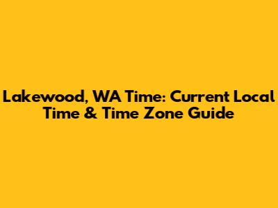 Lakewood, WA Time: Current Local Time & Time Zone Guide