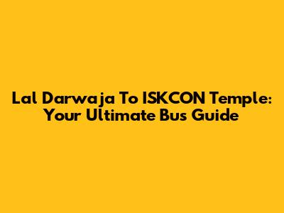 Lal Darwaja To ISKCON Temple: Your Ultimate Bus Guide