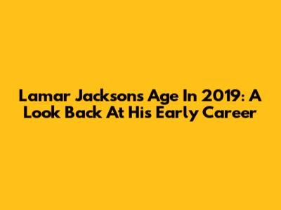 Lamar Jackson's Age In 2019: A Look Back At His Early Career