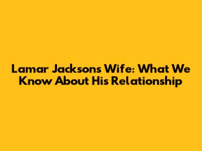 Lamar Jackson's Wife: What We Know About His Relationship