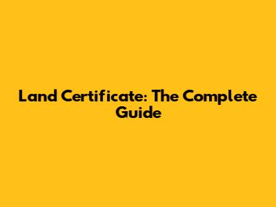 Land Certificate: The Complete Guide