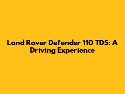 Land Rover Defender 110 TD5: A Driving Experience