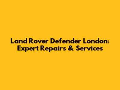 Land Rover Defender London: Expert Repairs & Services