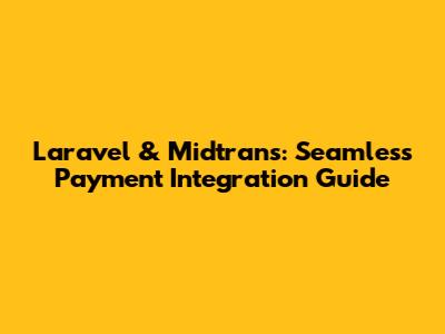 Laravel & Midtrans: Seamless Payment Integration Guide
