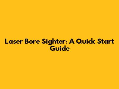 Laser Bore Sighter: A Quick Start Guide