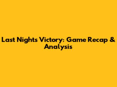Last Night's Victory: Game Recap & Analysis