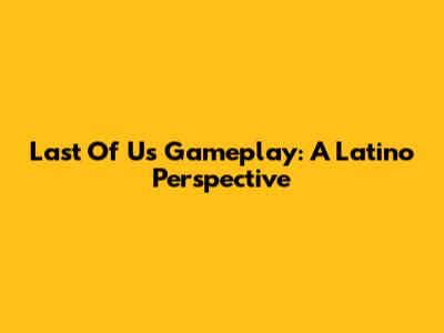 Last Of Us Gameplay: A Latino Perspective