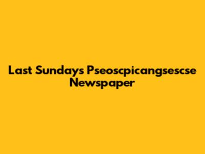 Last Sunday's Pseoscpicangsescse Newspaper