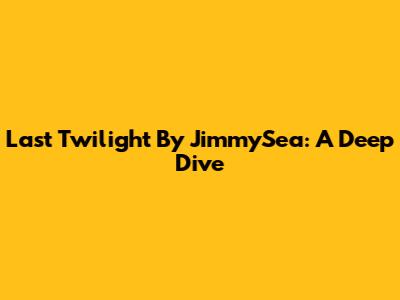 Last Twilight By JimmySea: A Deep Dive