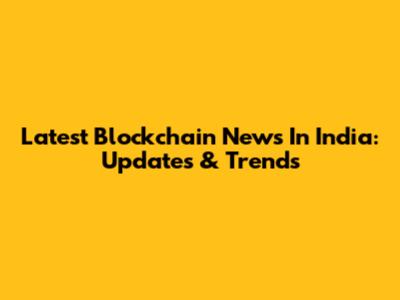 Latest Blockchain News In India: Updates & Trends
