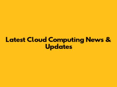 Latest Cloud Computing News & Updates