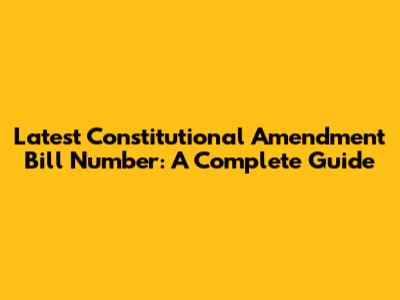 Latest Constitutional Amendment Bill Number: A Complete Guide