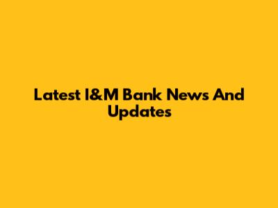 Latest I&M Bank News And Updates