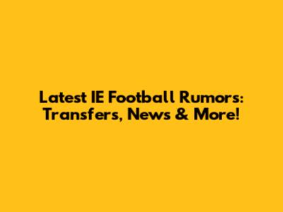 Latest IE Football Rumors: Transfers, News & More!