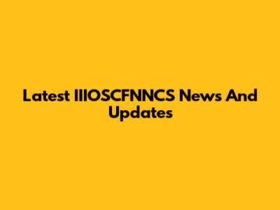 Latest IIIOSCFNNCS News And Updates