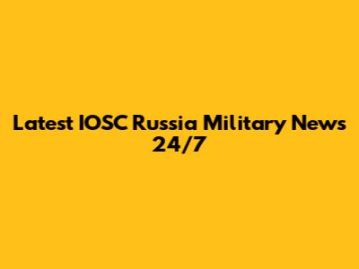 Latest IOSC Russia Military News 24/7