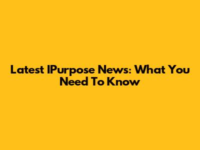 Latest IPurpose News: What You Need To Know