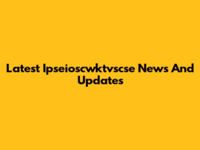 Latest Ipseioscwktvscse News And Updates