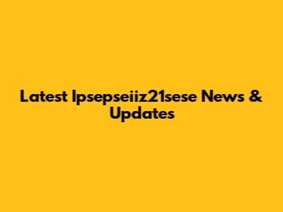 Latest Ipsepseiiz21sese News & Updates
