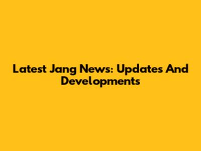 Latest Jang News: Updates And Developments