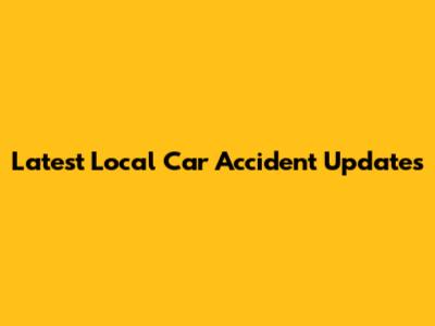 Latest Local Car Accident Updates