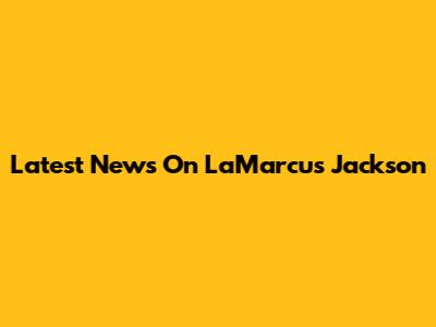 Latest News On LaMarcus Jackson