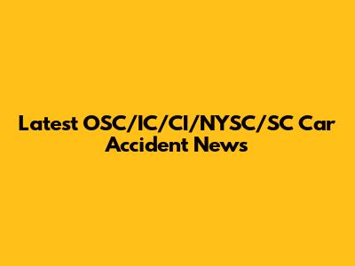 Latest OSC/IC/CI/NYSC/SC Car Accident News