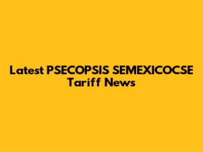 Latest PSECOPSIS SEMEXICOCSE Tariff News