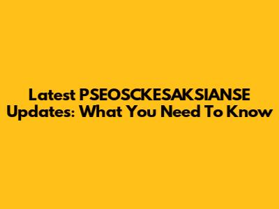 Latest PSEOSCKESAKSIANSE Updates: What You Need To Know