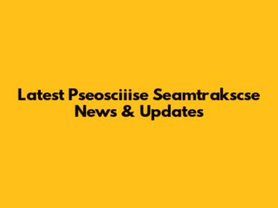 Latest Pseosciiise Seamtrakscse News & Updates