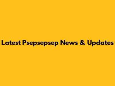Latest Psepsepsep News & Updates