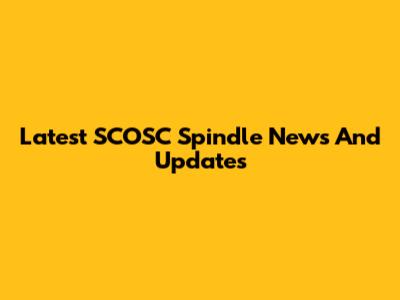 Latest SCOSC Spindle News And Updates