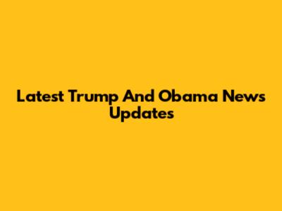 Latest Trump And Obama News Updates