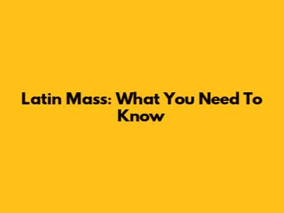 Latin Mass: What You Need To Know