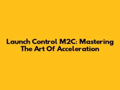 Launch Control M2C: Mastering The Art Of Acceleration