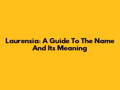 Laurensia: A Guide To The Name And Its Meaning
