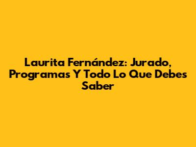 Laurita Fernández: Jurado, Programas Y Todo Lo Que Debes Saber