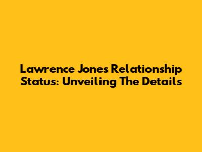 Lawrence Jones' Relationship Status: Unveiling The Details