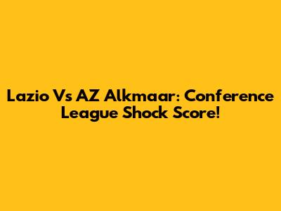 Lazio Vs AZ Alkmaar: Conference League Shock Score!